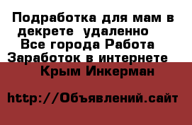 Подработка для мам в декрете (удаленно)  - Все города Работа » Заработок в интернете   . Крым,Инкерман